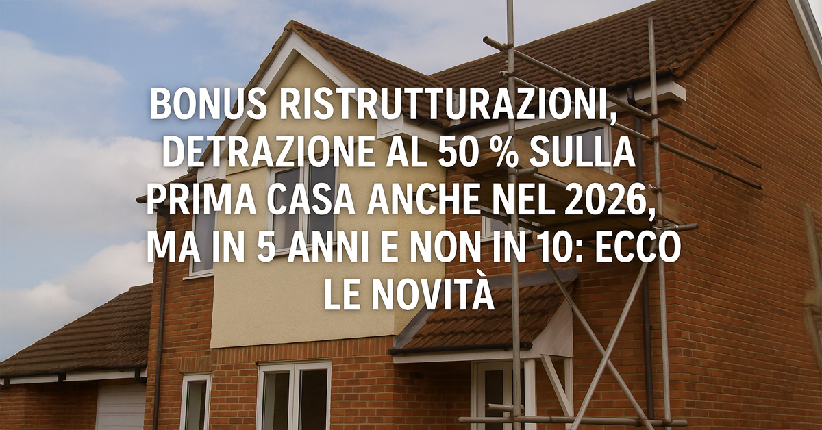 Bonus ristrutturazioni 2026: detrazione al 50% confermata sulla prima casa, ma si riducono gli anni per recuperarla