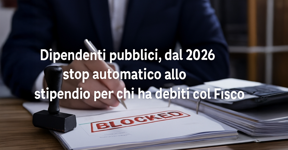 Debiti col Fisco: dal 2026 stop automatico allo stipendio per i dipendenti pubblici sopra i 2.500 euro