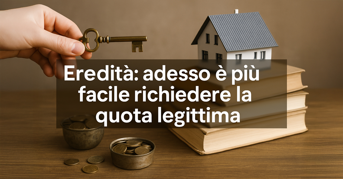 Eredità: ora è più semplice richiedere la quota legittima. Non serve dimostrare subito il danno preciso, la Cassazione cambia tutto