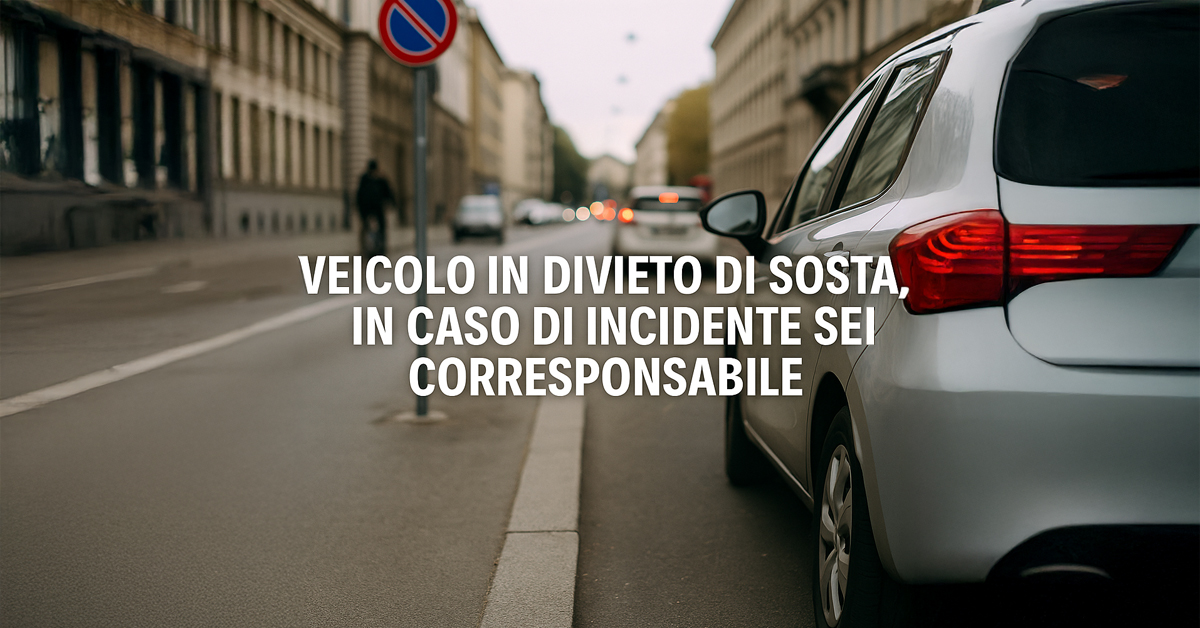 Veicolo in divieto di sosta: se provoca un incidente sei corresponsabile. La nuova sentenza della Cassazione