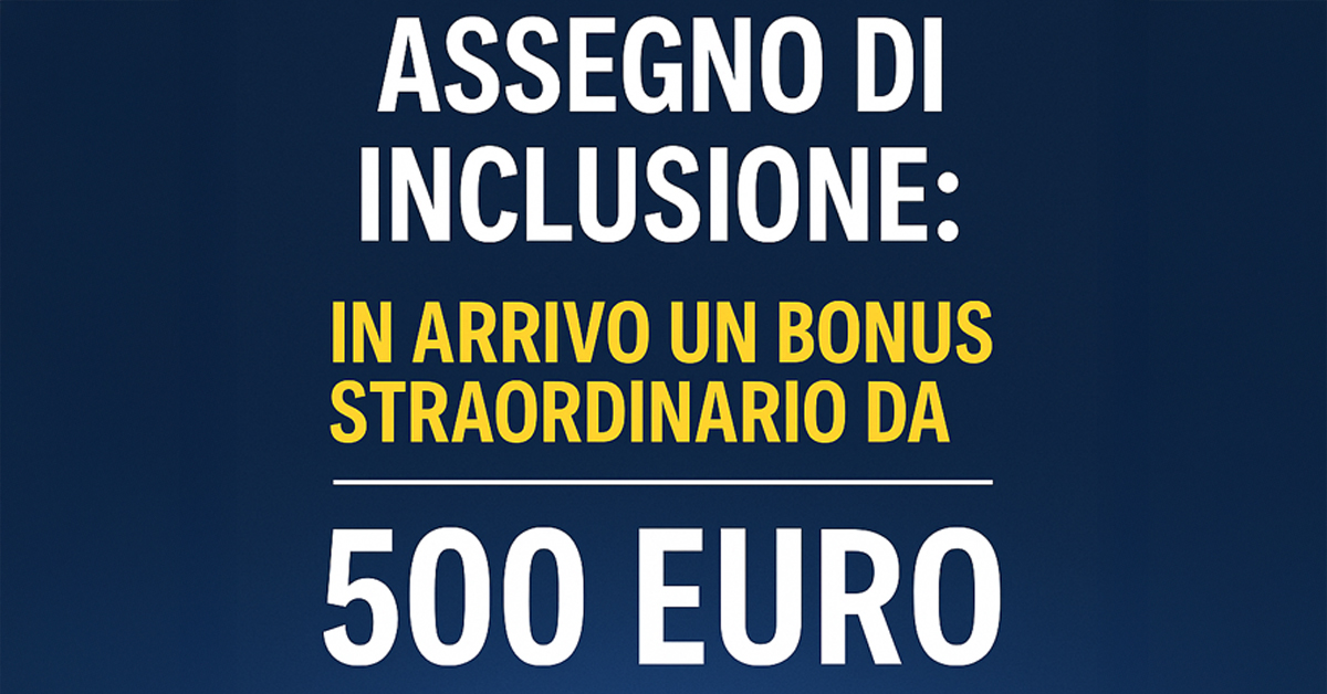 Assegno di Inclusione: in arrivo un bonus straordinario da 500 euro. Ecco a chi spetta, quando sarà pagato e cosa prevede la nuova misura
