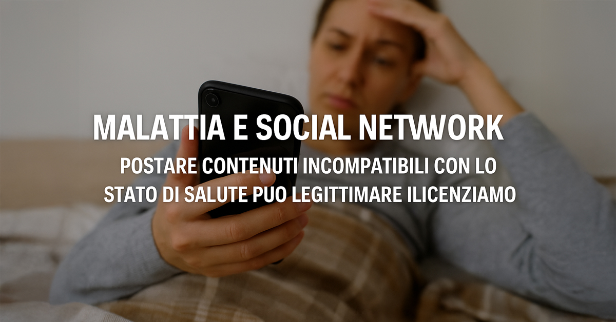 Malattia e social network: postare contenuti incompatibili con lo stato di salute può legittimare il licenziamento