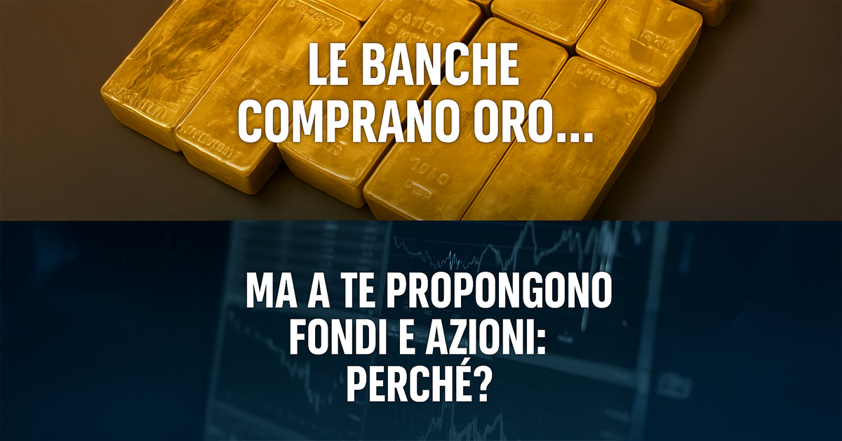 Le banche comprano oro. Ma a te propongono fondi e azioni: perché?