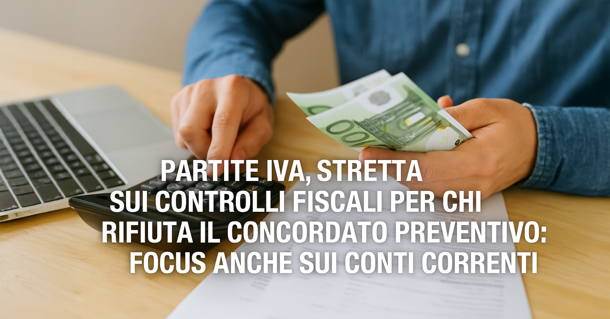 Partite IVA, stretta sui controlli fiscali per chi rifiuta il concordato preventivo: focus anche sui conti correnti