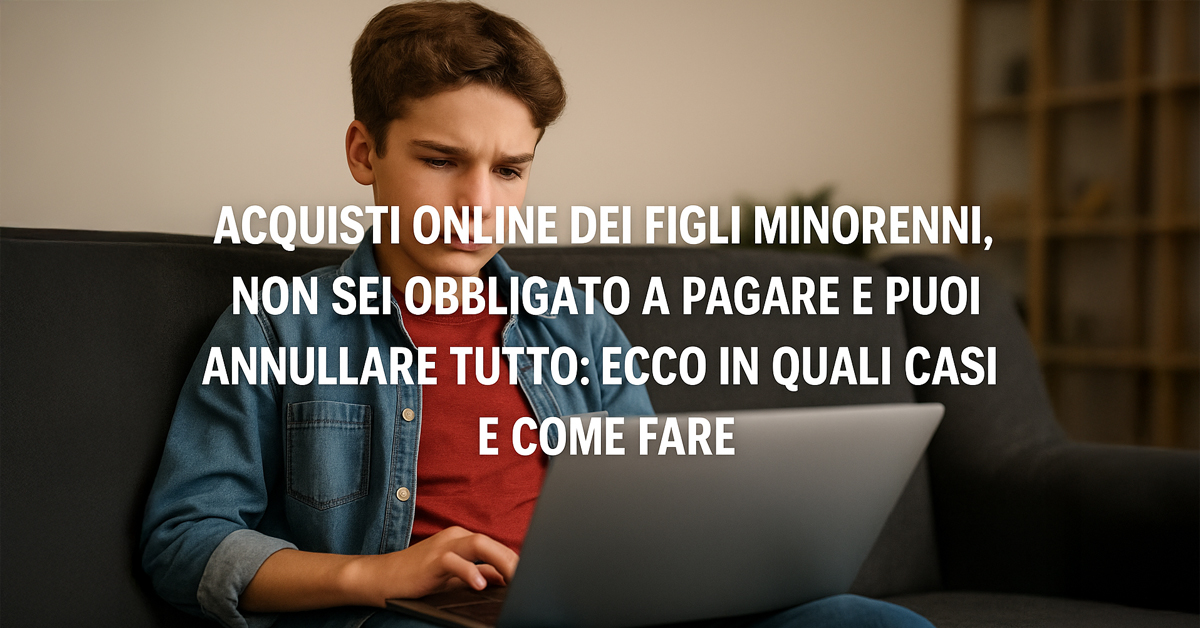 Acquisti online dei figli minorenni: in quali casi i genitori non sono obbligati a pagare e possono chiedere l’annullamento