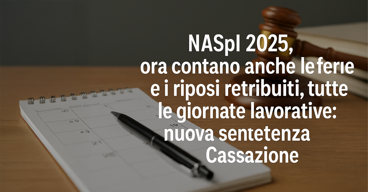 NASpI 2025: ferie e riposi retribuiti contano come giornate lavorative. Cosa cambia con la sentenza della Cassazione