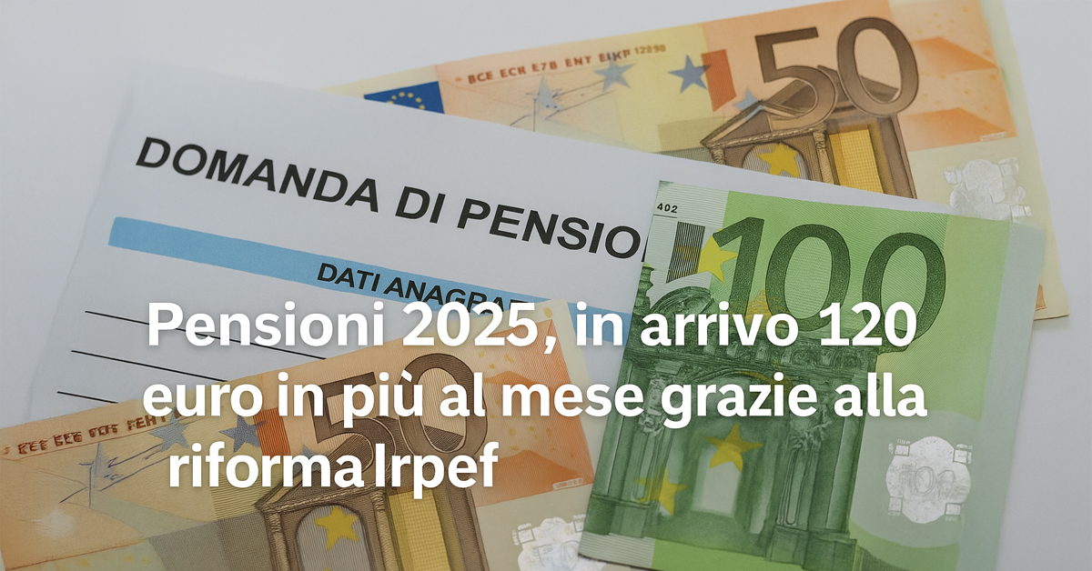 Pensioni 2025: in arrivo aumenti fino a 120 euro al mese grazie alla riforma Irpef