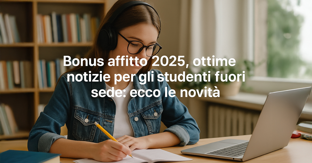 Bonus affitto studenti fuori sede 2025: nuovi fondi e criteri di accesso
