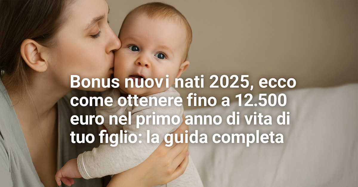 Bonus nuovi nati 2025: fino a 12.500 euro nel primo anno del bambino