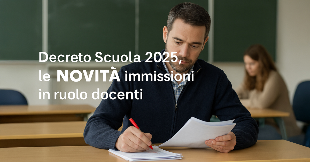 Decreto Scuola 2025: tutte le novità su assunzioni, concorsi e immissioni in ruolo dei docenti