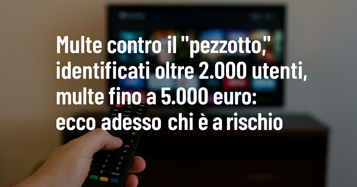 Multe per il “pezzotto”: oltre 2.000 utenti identificati, sanzioni fino a 5.000 euro