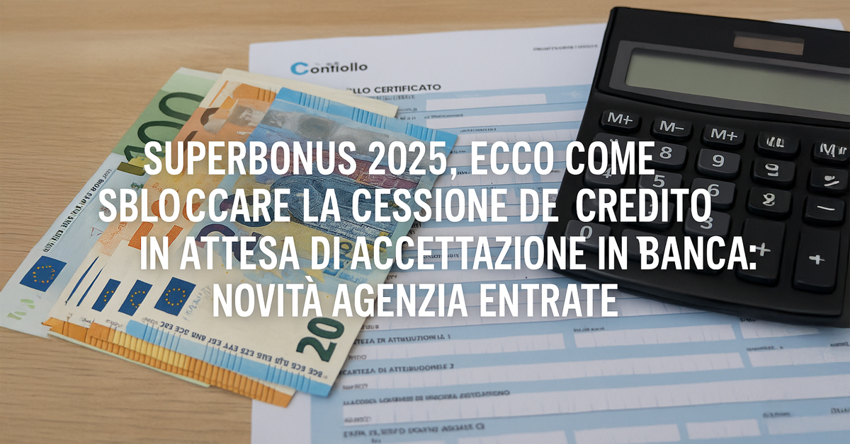 Superbonus 2025: come sbloccare la cessione del credito in attesa di accettazione