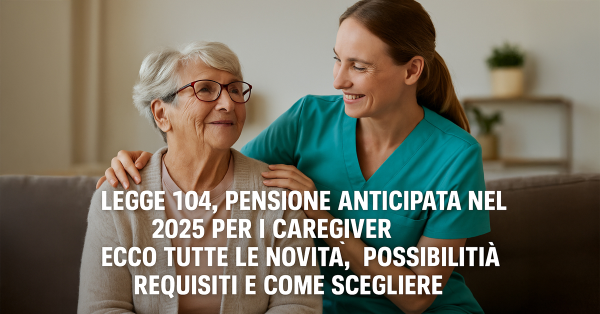 Pensione anticipata 2025 con la Legge 104: le opzioni per caregiver, requisiti e scadenze