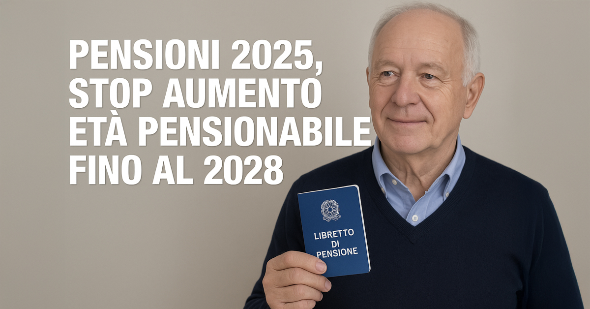 Pensioni 2025, confermato lo stop all’aumento dell’età pensionabile fino al 2028: cosa cambia