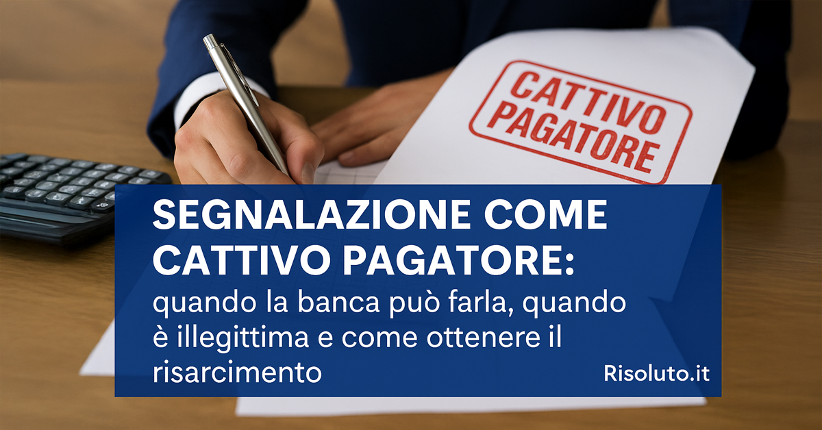 Segnalazione come cattivo pagatore: quando la banca può farla, quando è illegittima e come ottenere il risarcimento