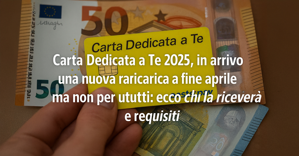 Carta Dedicata a Te 2025: nuova ricarica in arrivo a fine aprile, ma non per tutti – Ecco chi la riceverà e con quali requisiti
