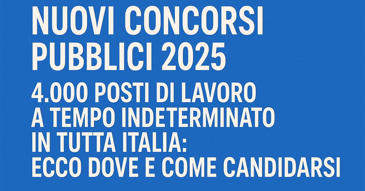 Nuovi concorsi pubblici 2025: 4.000 posti a tempo indeterminato in tutta Italia
