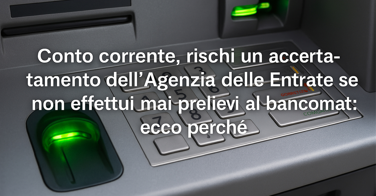 Conto corrente: se non prelevi mai al bancomat rischi l'accertamento del Fisco – Ecco perché