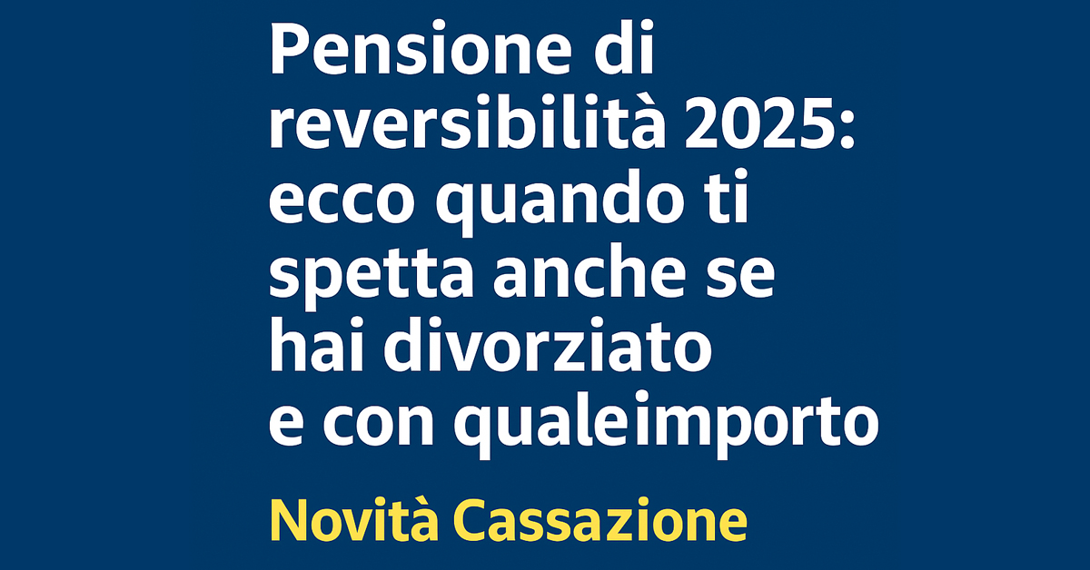 Pensione di reversibilità 2025: spetta anche all’ex coniuge divorziato. Ecco quando, a chi e con quale importo – la nuova sentenza della Cassazione