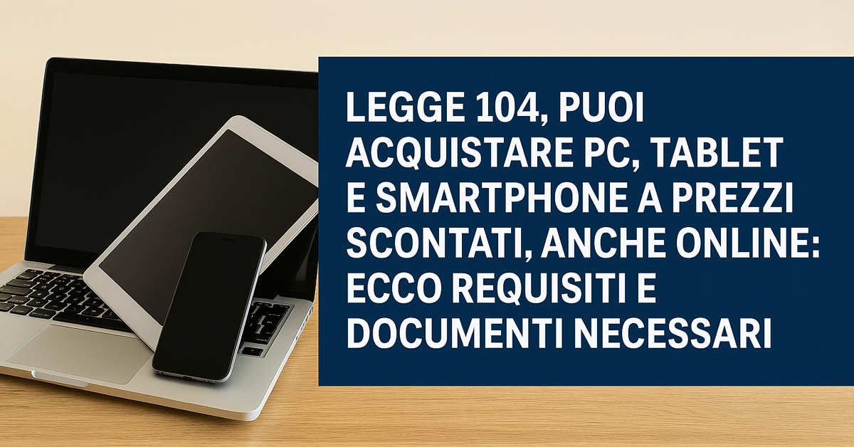 Legge 104 e tecnologia: puoi acquistare PC, tablet e smartphone con lo sconto IVA al 4% anche online. Ecco come fare