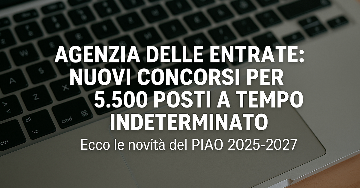 Agenzia delle Entrate: in arrivo 5.500 assunzioni a tempo indeterminato, ecco le novità del PIAO 2025-2027
