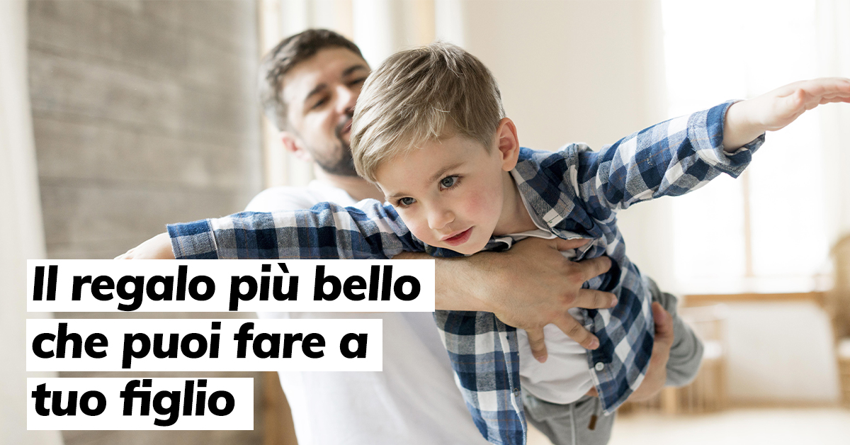 Il regalo più bello che puoi fare a tuo figlio