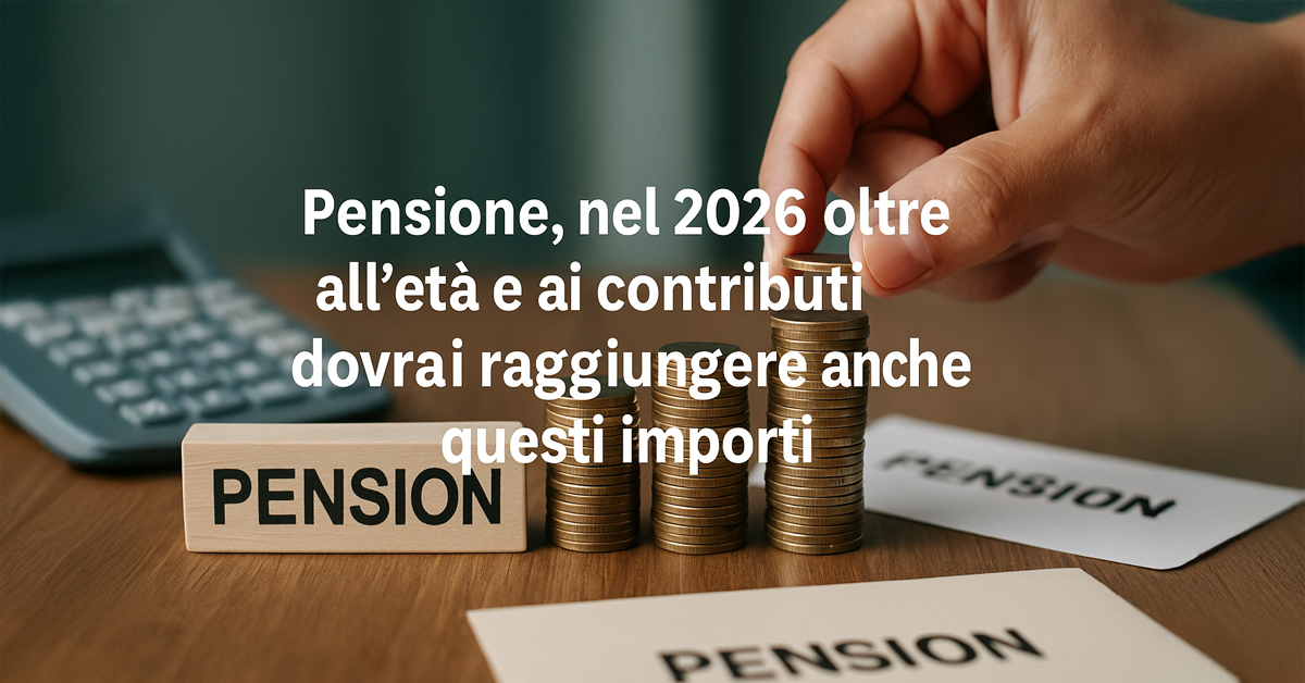 Pensione 2026: oltre all’età e ai contributi servirà anche una soglia minima di importo. Ecco tutte le novità e i requisiti aggiornati