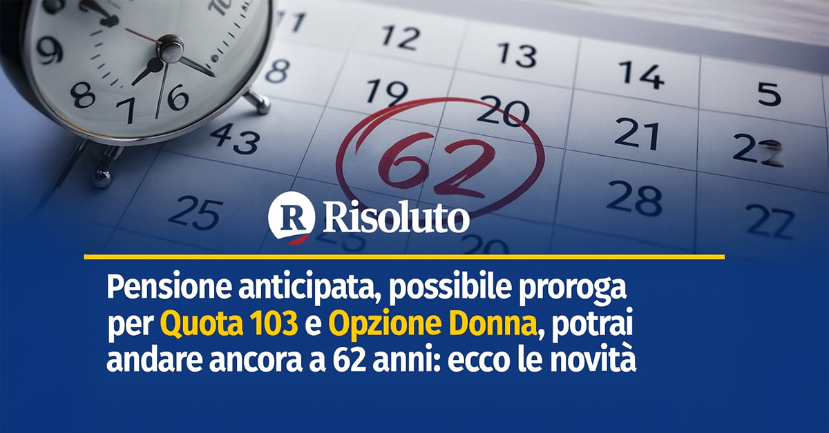 Pensione anticipata, verso la proroga di Quota 103 e Opzione Donna: possibile uscita a 62 anni anche nel 2026