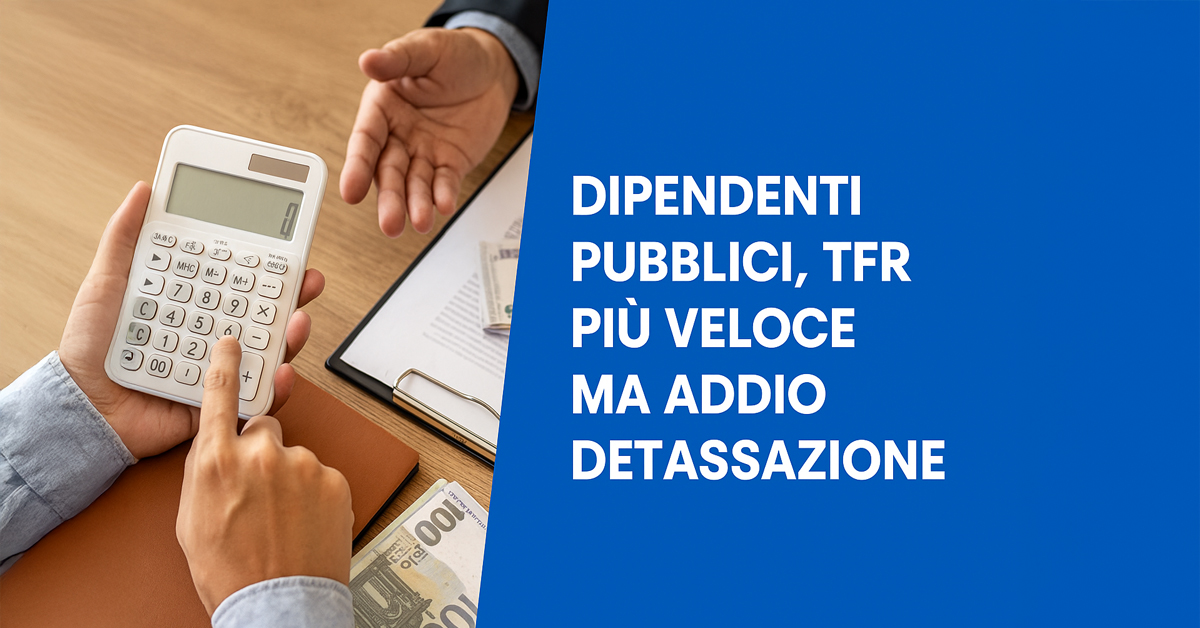 Dipendenti pubblici, liquidazione del TFR più veloce dal 2027: addio alla detassazione e perdita fino a 750 euro. Ecco perché